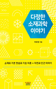 다정한 소재과학 이야기 [전자자료] : 소재의 기본 현상과 기초 이론 + 자연과 인간 이야기