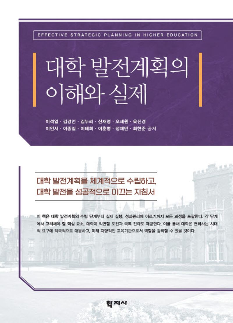 대학 발전계획의 이해와 실제 = Effective strategic planning in higher education : 대학 발전계획을 체계적으로 수립하고, 대학 발전을 성공적으로 이끄는 지침서