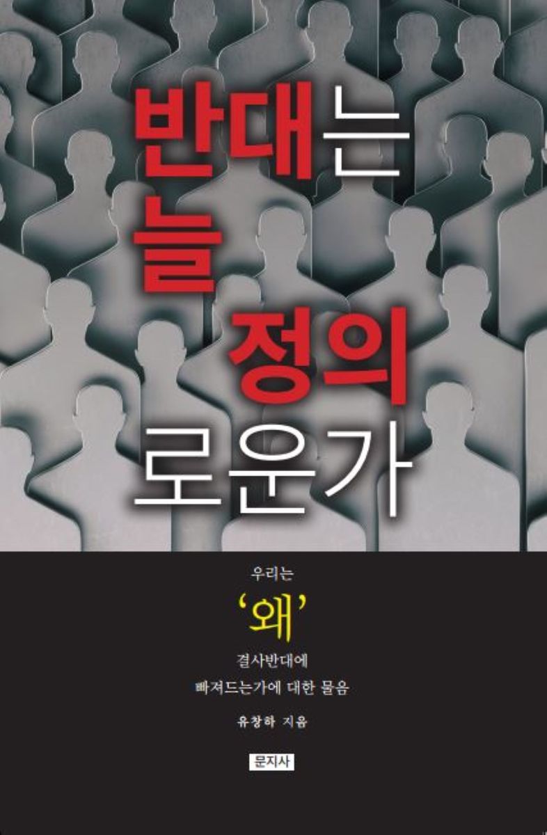 반대는 늘 정의로운가 : 우리는 왜 결사반대에 빠져드는가에 대한 물음 / 지은이: 유창하