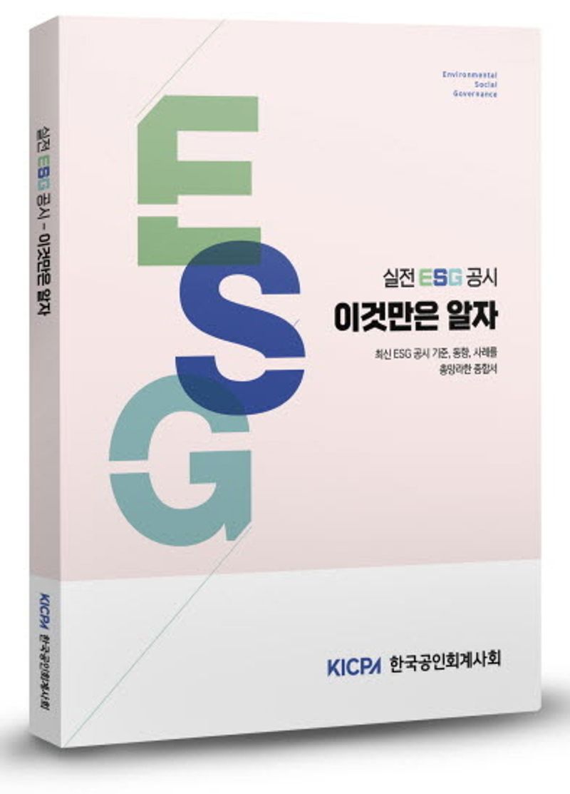 실전 ESG 공시 이것만은 알자 : 최신 ESG 공시 기준, 동향, 사례를 총망라한 종합서 / 한국공인회계사회