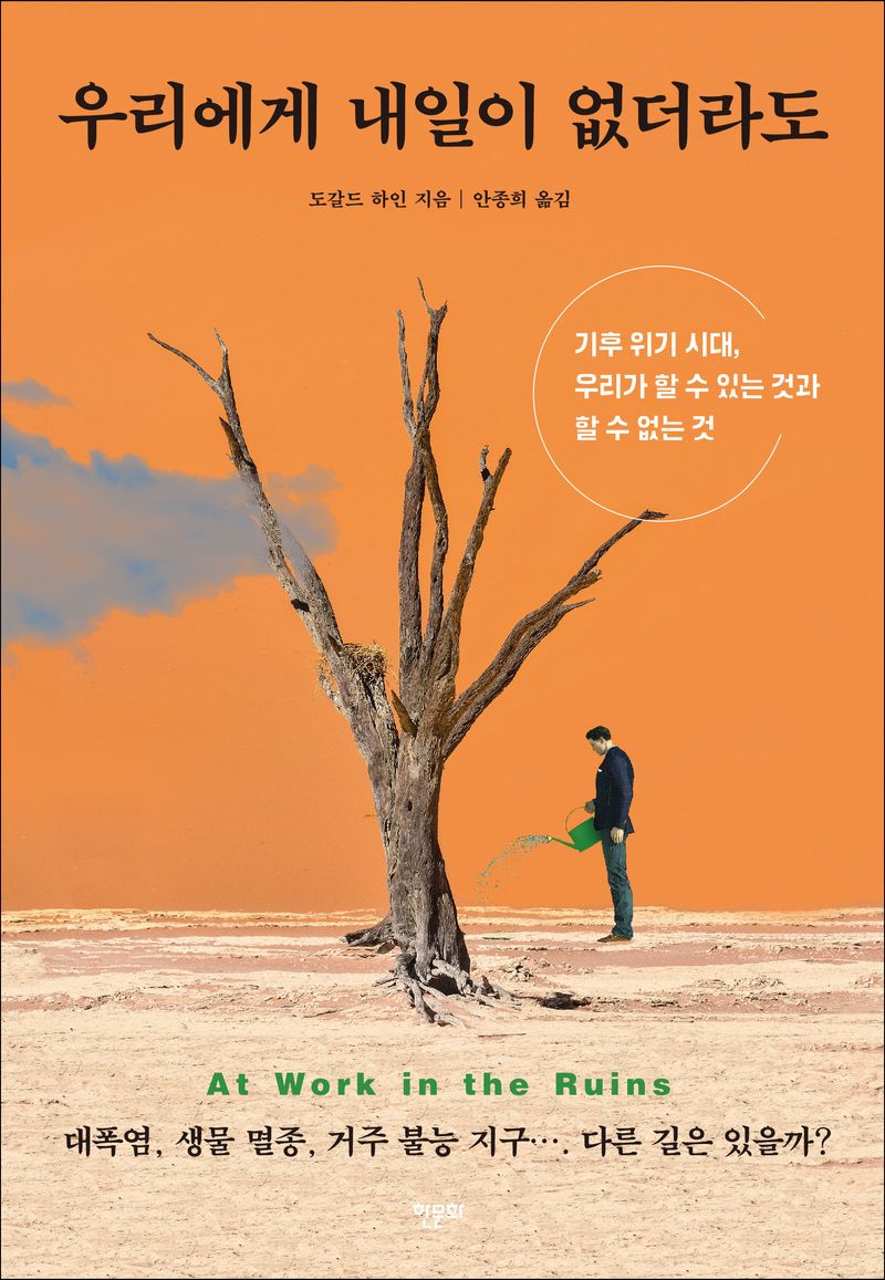 우리에게 내일이 없더라도 : 기후 위기 시대, 우리가 할 수 있는 것과 할 수 없는 것 / 도갈드 하인 지음 ; 안종희 옮김