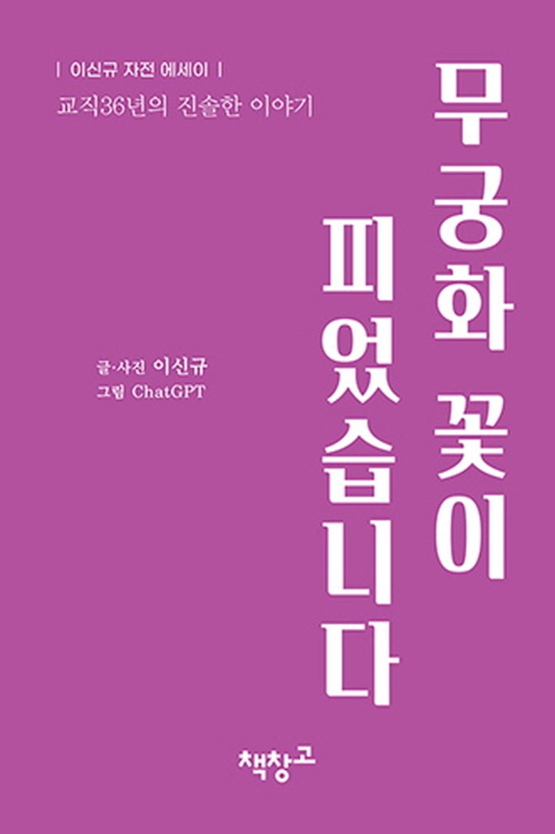 무궁화 꽃이 피었습니다 : 교직36년의 진솔한 이야기 : 이신규 자전 에세이