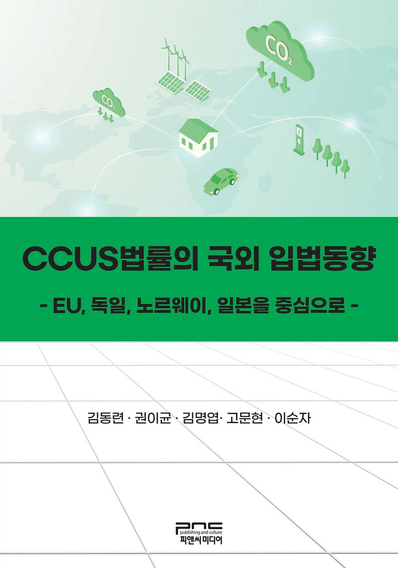 CCUS법률의 국외 입법동향 : EU, 독일, 노르웨이, 일본을 중심으로 / 지은이: 김동련, 권이균, 김명엽, 고문현, 이순자