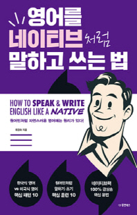 영어를 네이티브처럼 말하고 쓰는 법 [전자자료] = How to speak ＆ write English like a native : 원어민처럼 자연스러운 영어에는 원리가 있다!