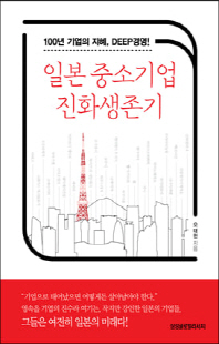 일본 중소기업 진화생존기 [전자자료] : 100년 기업의 지혜, deep경영!