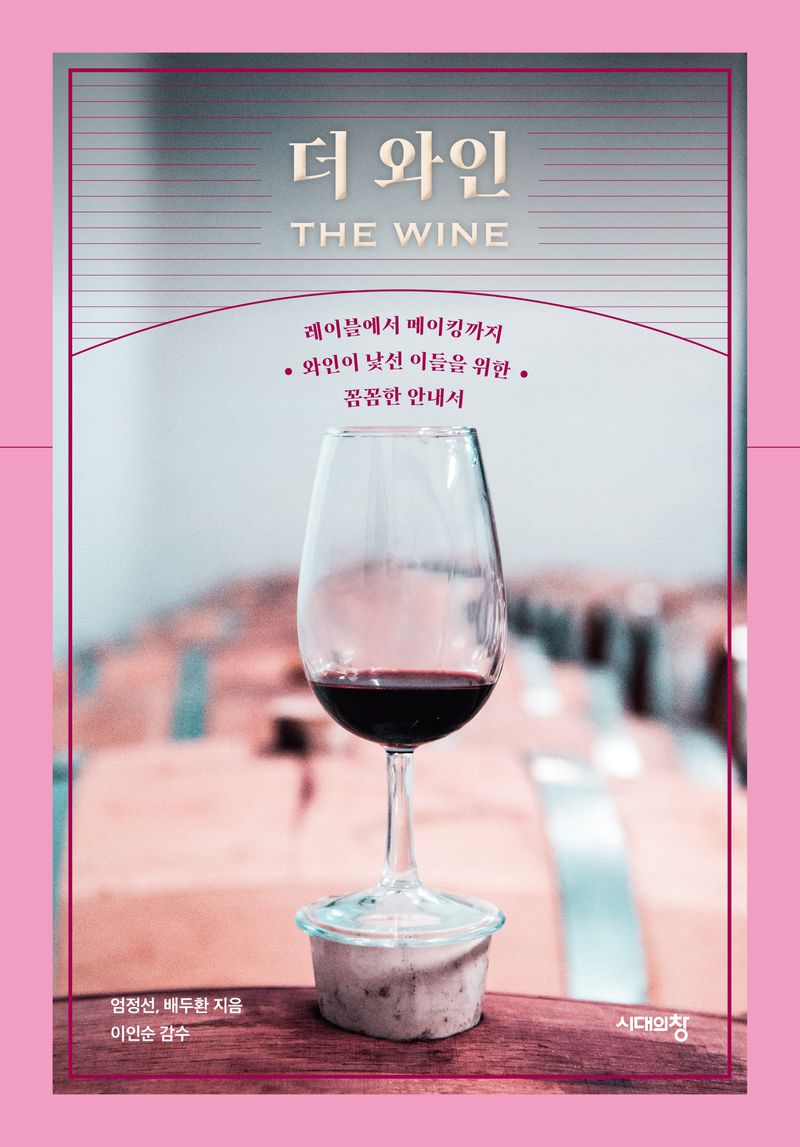 더 와인 = The wine : 레이블에서 메이킹까지 와인이 낯선 이들을 위한 꼼꼼한 안내서
