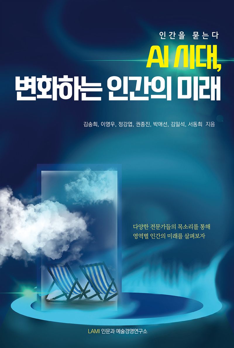 AI 시대, 변화하는 인간의 미래 : 인간을 묻는다 / 김송희, 이영우, 정강엽, 권종진, 박애선, 김일석, 서동희 지음