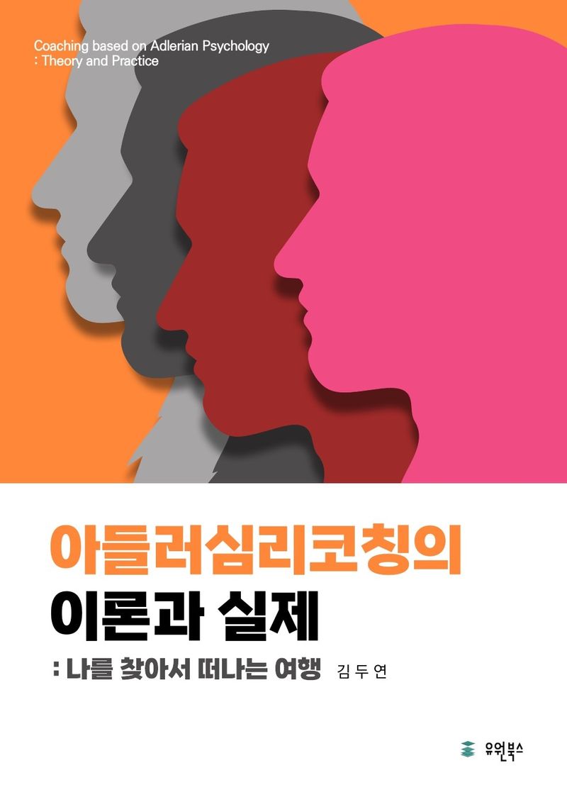 아들러심리코칭의 이론과 실제 = Coaching based on Adlerian psychology : theory and practice : 나를 찾아서 떠나는 여행