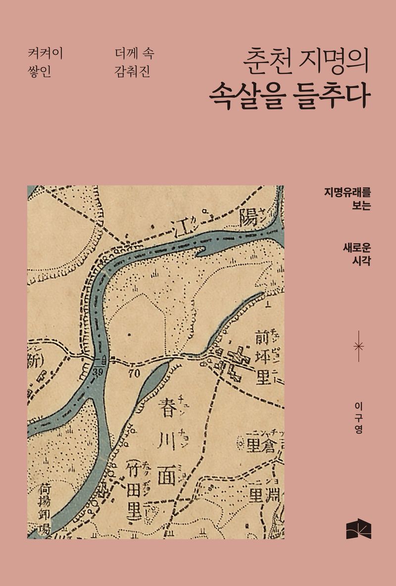 (켜켜이 쌓인 더께 속 감춰진) 춘천 지명의 속살을 들추다 : 지명유래를 보는 새로운 시각