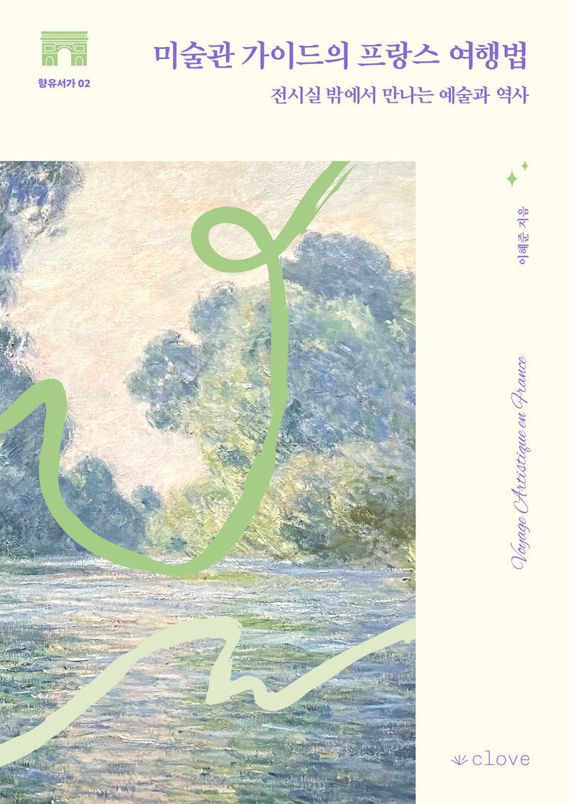 미술관 가이드의 프랑스 여행법 = Voyage artistique en France : 전시실 밖에서 만나는 예술과 역사