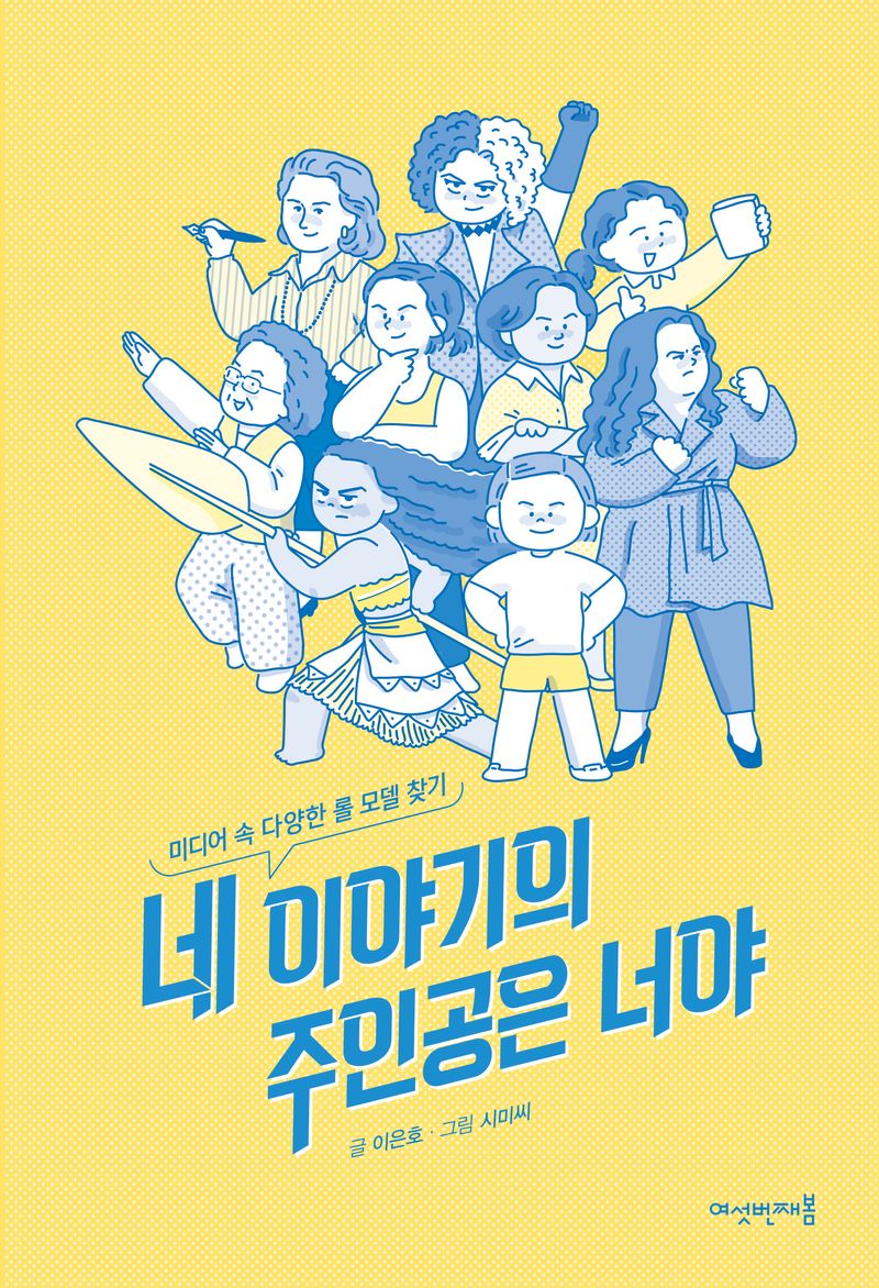 네 이야기의 주인공은 너야 : 미디어 속 다양한 롤 모델 찾기 / 글: 이은호 ; 그림: 시미씨