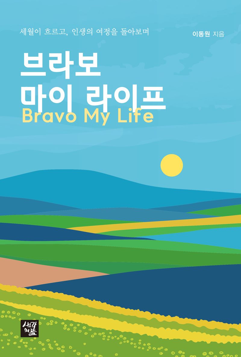 브라보 마이 라이프 = Bravo my life : 세월이 흐르고, 인생의 여정을 돌아보며 : 이동원 자서전