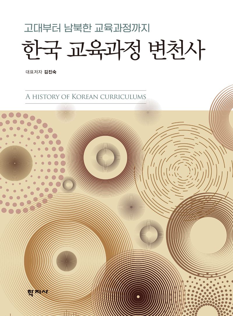 한국 교육과정 변천사 : 고대부터 남북한 교육과정까지 = A history of Korean curriculums : from ancient era to South and North Koreas