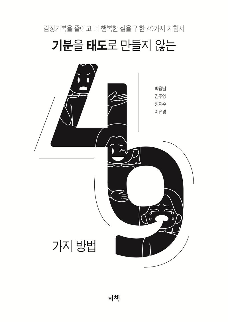 기분을 태도로 만들지 않는 49가지 방법 : 감정기복을 줄이고 더 행복한 삶을 위한 49가지 지침서 / 박용남, 김주영, 정지수, 이유경 [공저]