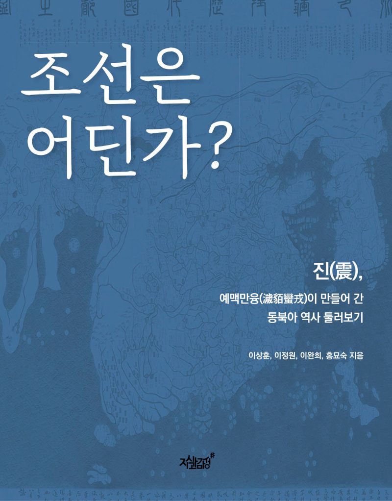 조선은 어딘가? : 진(震), 예맥만융(濊貊蠻戎)이 만들어 간 동북아 역사 둘러보기