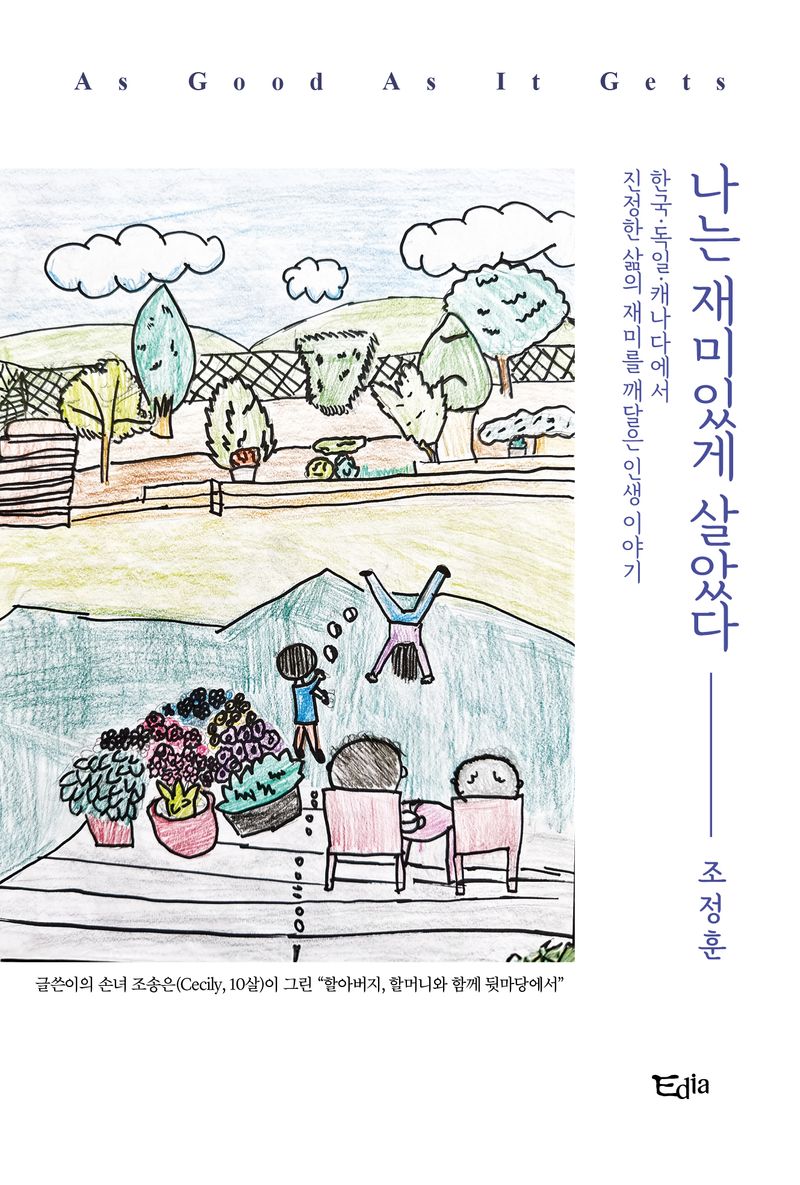 나는 재미있게 살았다 = As good as it gets : 한국·독일·캐나다에서 진정한 삶의 재미를 깨달은 인생 이야기