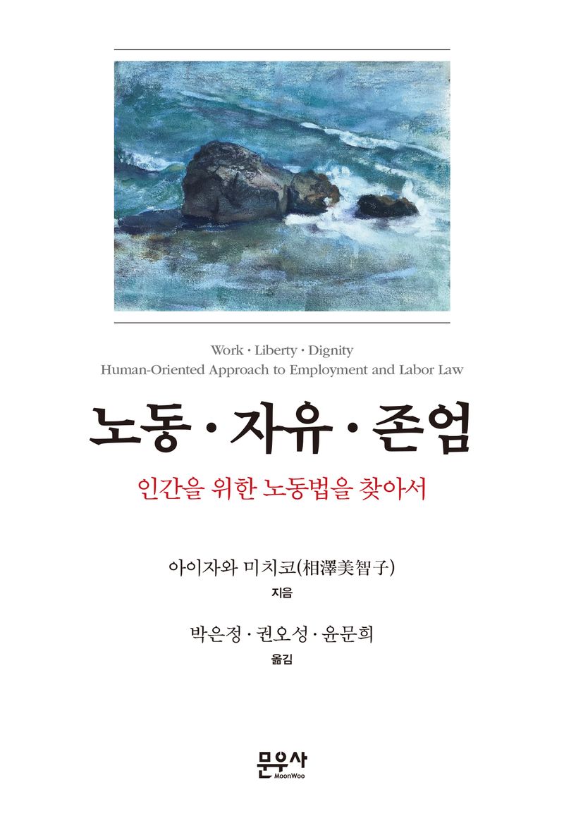 노동·자유·존엄 : 인간을 위한 노동법을 찾아서 = Work·liberty·dignity : human-oriented approach to employment and labor law / 아이자와 미치코 지음 ; 박은정, 권오성, 윤문희 옮김