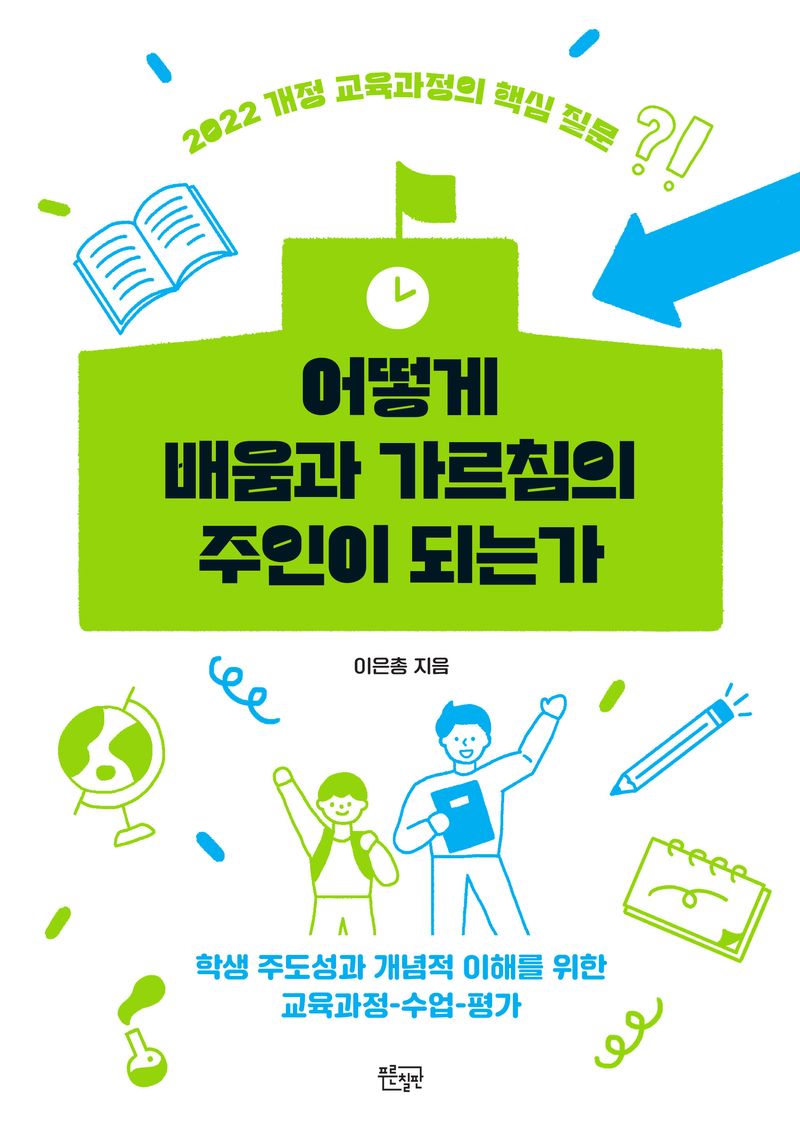 어떻게 배움과 가르침의 주인이 되는가 : 학생 주도성과 개념적 이해를 위한 교육과정-수업-평가 : 2022 개정 교육과정의 핵심 질문