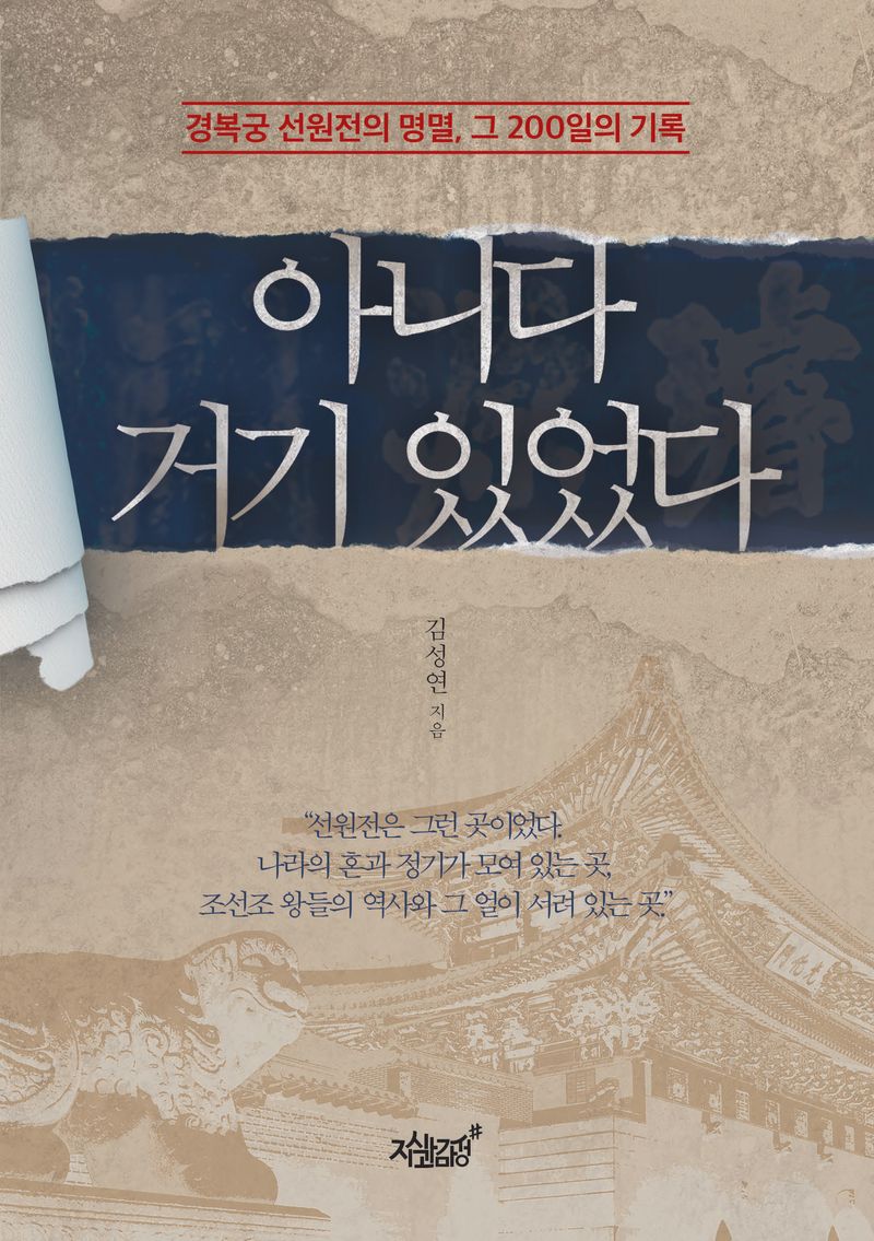 아니다 거기 있었다 : 경복궁 선원전의 명멸, 그 200일의 기록 / 김성연 지음