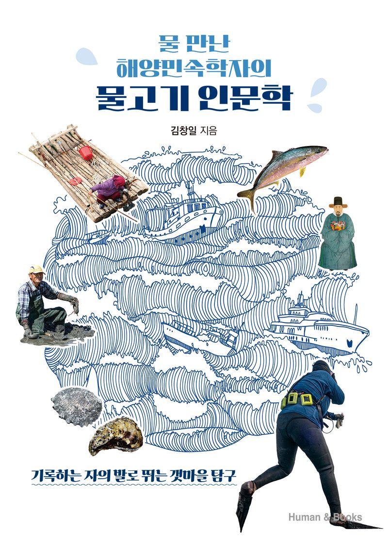 (물 만난 해양민속학자의) 물고기 인문학 : 기록하는 자의 발로 뛰는 갯마을 탐구