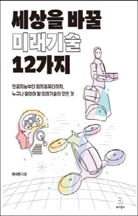 세상을 바꿀 미래기술 12가지 [전자자료] : 인공지능부터 양자컴퓨터까지, 누구나 알아야 할 미래기술의 모든 것