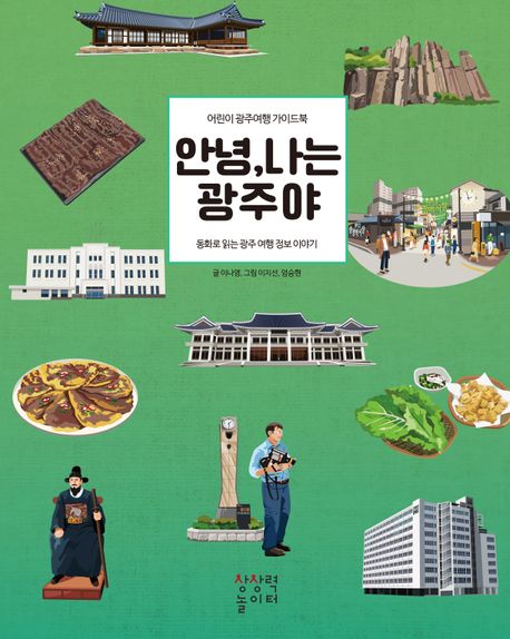 안녕, 나는 광주야 : 어린이 광주여행 가이드북 : 동화로 읽는 광주여행 정보 이야기