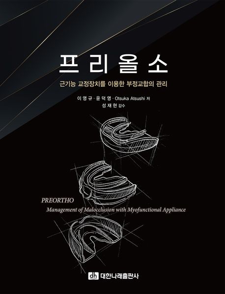 프리올소 : 근기능 교정장치를 이용한 부정교합의 관리 = Preortho : Management of malocclusion with myofunctional appliance