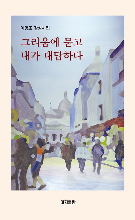그리움에 묻고 내가 대답하다 : 이영조 감성시집