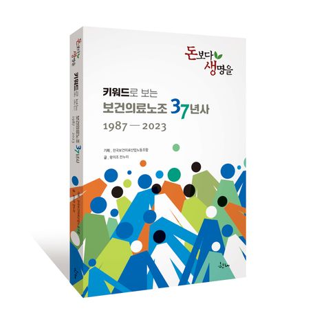 돈보다 생명을 : 키워드로 보는 보건의료노조 37년사 : 1987-2023