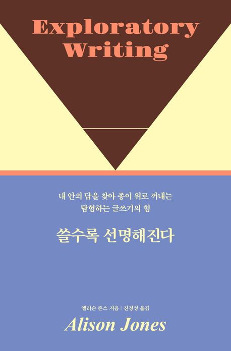 쓸수록 선명해진다 : 내 안의 답을 찾아 종이 위로 꺼내는 탐험하는 글쓰기의 힘