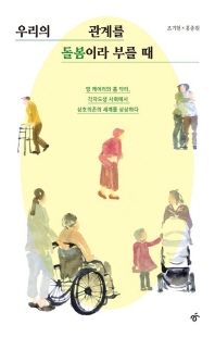 우리의 관계를 돌봄이라 부를 때 [전자자료] : 영 케어러와 홈 닥터, 각자도생 사회에서 상호의존의 세계를 상상하다