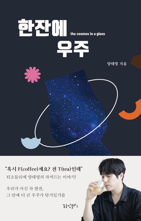한잔에 우주 = The cosmos in a glass : 우리가 마신 차 한잔, 그 안에 더 큰 우주가 담겨있기를