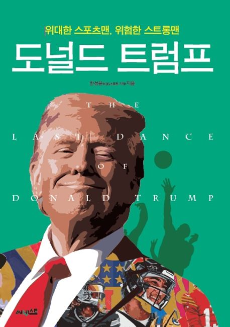 도널드 트럼프 = The last dance of Donald Trump : 위대한 스포츠맨, 위험한 스트롱맨