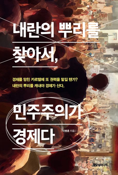 내란의 뿌리를 찾아서, 민주주의가 경제다 : 경제를 망친 카르텔에 또 권력을 맡길 텐가? 내란의 뿌리를 캐내야 경제가 산다.