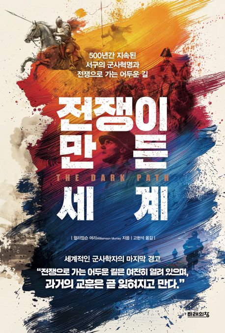 전쟁이 만든 세계 : 500년간 지속된 서구의 군사혁명과 전쟁으로 가는 어두운 길