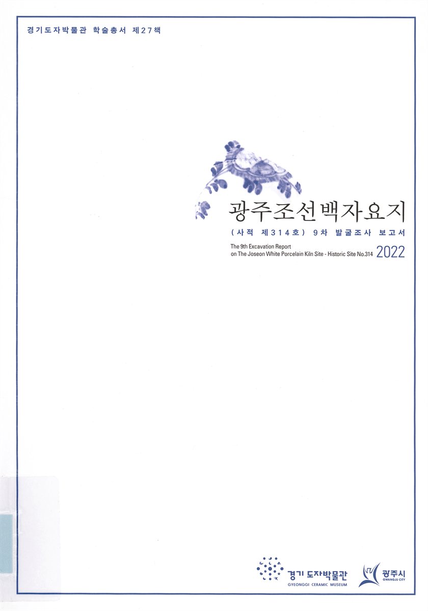 광주조선백자요지(사적 제314호) 9차 발굴조사 보고서 = The 9th excavation report on the Joseon white porcelain kiln sites : historic site no. 314