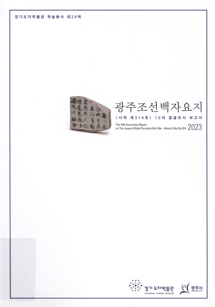 광주조선백자요지(사적 제314호) 10차 발굴조사 보고서 = The 10th excavation report on the Joseon white porcelain kiln sites : historic site no. 314