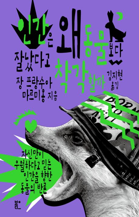 인간은 왜 동물보다 잘났다고 착각할까 : 자신만이 우월하다고 믿는 인간을 향한 동물의 반론