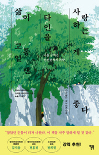 삶이 고통일 땐 타인을 사랑하는 게 좋다 [전자자료] : 나를 구하는 인간관계의 과학