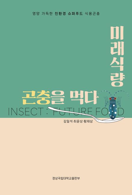미래식량, 곤충을 먹다 = Insect : future food : 영양 가득한 친환경 슈퍼푸드 식용곤충