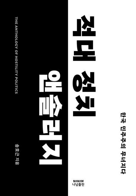 적대 정치 앤솔러지 = The anthology of hostility politics : 한국 민주주의 무너지다