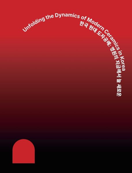 한국 현대 도자공예 : 영원의 지금에서 늘 새로운 = Unfolding the dynamics of modern ceramics in Korea