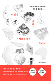 이것은 사라진 아이들에 대한 기록이다 [전자자료] : 우리는 태어난 아이들을 어떻게 대해 왔는가