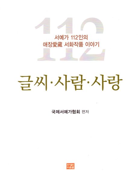 글씨·사람·사랑 : 서예가 112인의 애장(愛藏) 서화작품 이야기