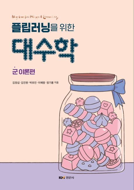 (플립러닝을 위한) 대수학 = Algebra for flipped learning. 군 이론편