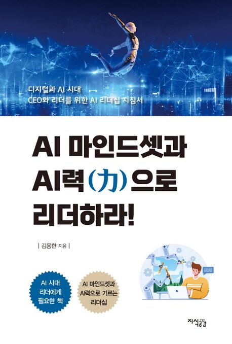 AI 마인드셋과 AI력(力)으로 리더하라! : 디지털과 AI 시대, CEO와 리더를 위한 AI 리더십 지침서