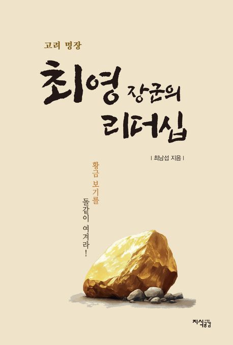 (고려 명장) 최영 장군의 리더십 : 황금 보기를 돌같이 여겨라!