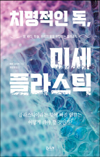 치명적인 독, 미세 플라스틱 [전자자료] : 땅, 바다, 하늘, 우리의 몸을 위협하는 플라스틱