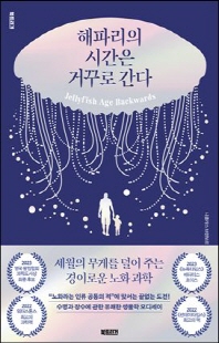 해파리의 시간은 거꾸로 간다 [전자자료] : 세월의 무게를 덜어 주는 경이로운 노화 과학