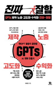 GPTs 제작·노출·고도화·수익화 진짜 잘함 [전자자료] : 챗GPT 활용의 끝판왕 GPTs AI 챗봇 만들기